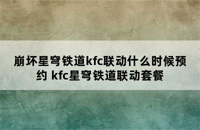 崩坏星穹铁道kfc联动什么时候预约 kfc星穹铁道联动套餐